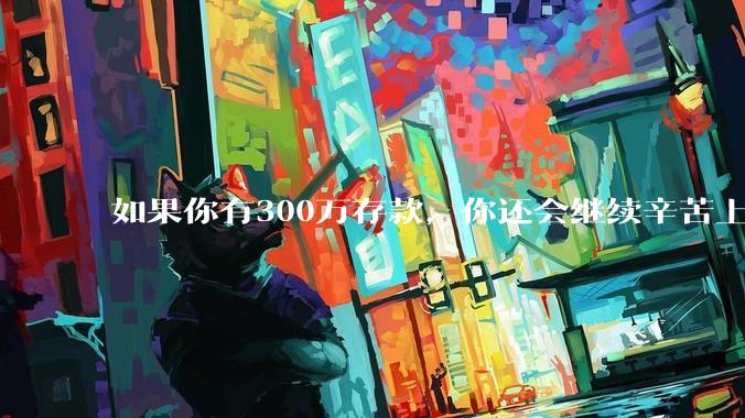 如果你有300万存款,你还会继续辛苦上班吗?为什么?