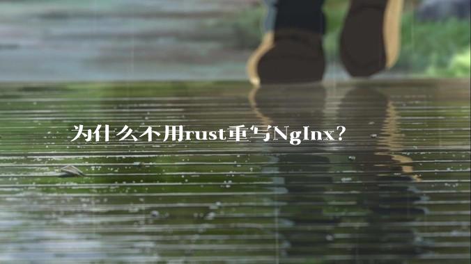 为什么不用rust重写Nginx?
