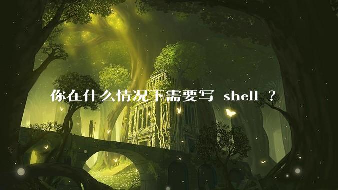 你在什么情况下需要写 shell ?