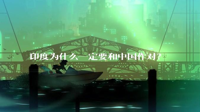 印度为什么一定要和中国作对?