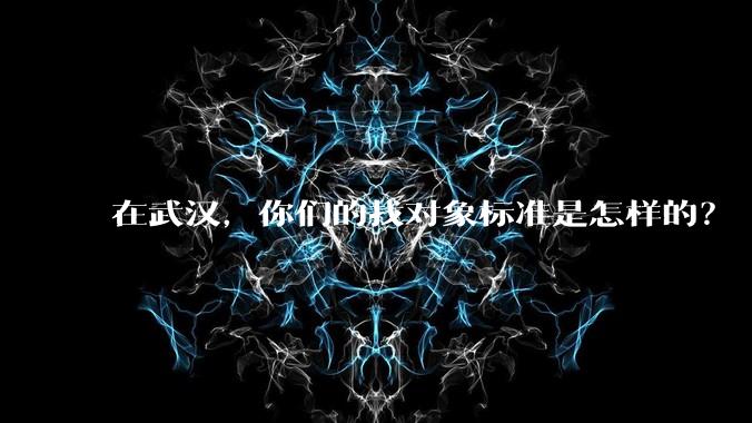 在武汉,你们的找对象标准是怎样的?