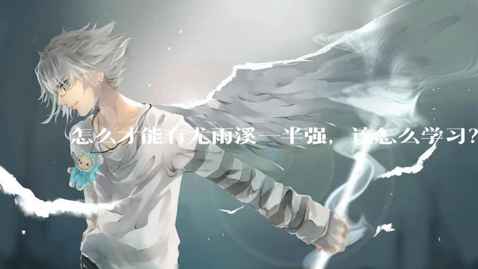 怎么才能有尤雨溪一半强，该怎么学习？