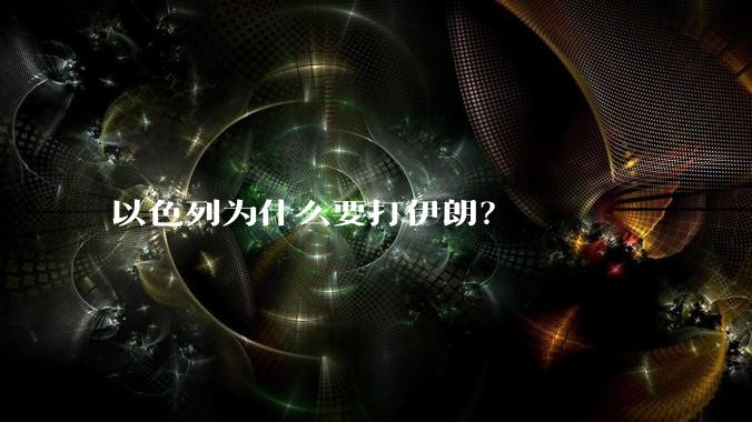 以色列为什么要打伊朗?
