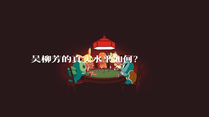 吴柳芳的真实水平如何?
