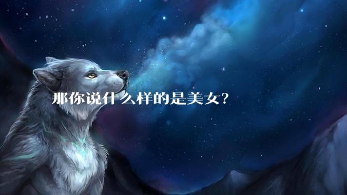 那你说什么样的是美女?