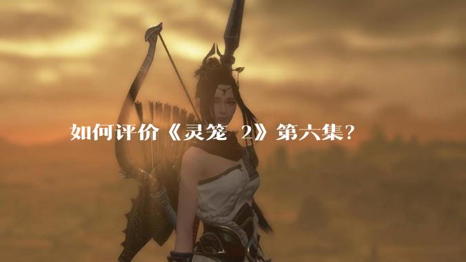 如何评价《灵笼 2》第六集?