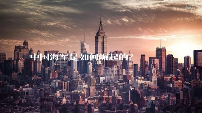中国海军是如何崛起的?